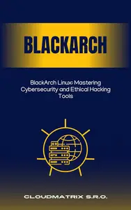 BlackArch Linux Mastering Cybersecurity and Ethical Hacking Tools