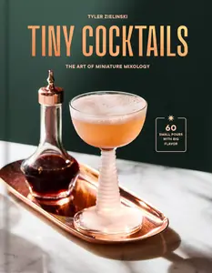 Tiny Cocktails The Art of Miniature Mixology A Cocktail Recipe Book