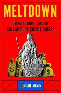 Meltdown Greed, Scandal, and the Collapse of Credit Suisse