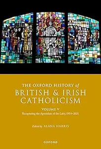 The Oxford History of British and Irish Catholicism, Volume V Recapturing the Apostolate of the Laity, 1914–2021 (PDF)