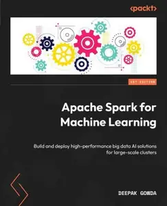 Apache Spark for Machine Learning Build and deploy high–performance big data AI solutions for large–scale clusters