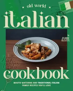 Old World Italian Cookbook Mouth–Watering and Traditional Italian Family Recipes You'll Love