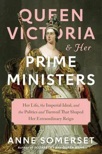 Queen Victoria and Her Prime Ministers Her Life, the Imperial Ideal, and the Politics