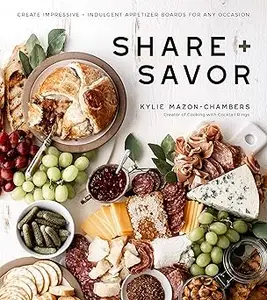 Share + Savor Create Impressive + Indulgent Appetizer Boards for Any Occasion