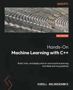 Hands–On Machine Learning with C++ Build, train and deploy end–to–end machine learning and deep learning pipelines, 2nd Editio