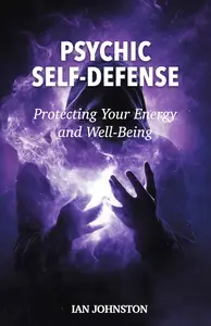 Psychic Self–Defense Protecting Your Energy and Well–Being