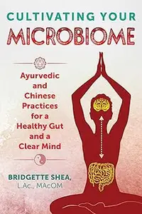 Cultivating Your Microbiome Ayurvedic and Chinese Practices for a Healthy Gut and a Clear Mind