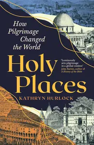 Holy Places How Pilgrimage Changed the World