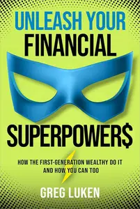 Unleash Your Financial Superpowers How the First–Generation Wealthy Do It and How You Can Too