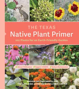 The Texas Native Plant Primer 225 Plants for an Earth–Friendly Garden