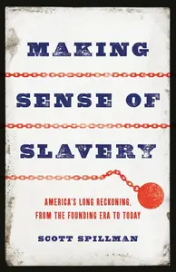 Making Sense of Slavery America's Long Reckoning, from the Founding Era to Today