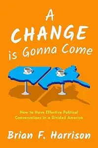 A Change is Gonna Come How to Have Effective Political Conversations in a Divided America