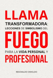 Llama transformadora lecciones de simbolismo del fuego para la vida personal y profesional (Spanish Edition)