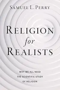 Religion for Realists Why We All Need the Scientific Study of Religion