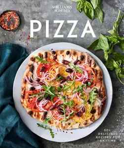 Williams Sonoma Pizza 60+ Delicious Recipes for Anytime