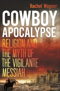 Cowboy Apocalypse Religion and the Myth of the Vigilante Messiah