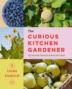 The Curious Kitchen Gardener Uncommon Plants and How to Eat Them