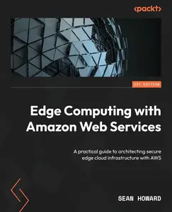 Edge Computing with Amazon Web Services A practical guide to architecting secure edge cloud infrastructure with AWS