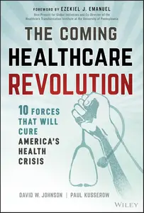 The Coming Healthcare Revolution 10 Forces that Will Cure America's Health Crisis