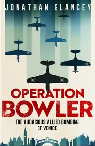 Operation Bowler The Audacious Allied Bombing of Venice