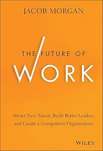 The Future of Work Attract New Talent, Build Better Leaders, and Create a Competitive Organization