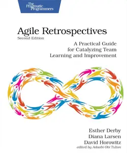 Agile Retrospectives, Second Edition A Practical Guide for Catalyzing Team Learning and Improvement