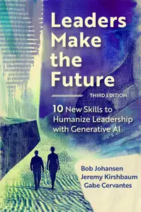 Leaders Make the Future 10 New Skills to Humanize Leadership with Generative AI, 3rd Edition