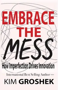 Embrace the Mess How Imperfection Drives Innovation