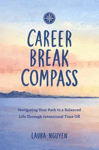 Career Break Compass Navigating Your Path to a Balanced Life Through Intentional Time Off