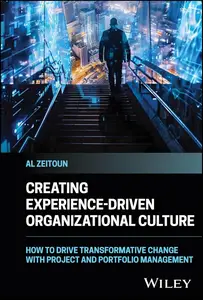 Creating Experience–Driven Organizational Culture How to Drive Transformative Change with Project and Portfolio