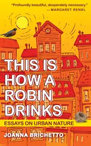 This Is How a Robin Drinks Essays on Urban Nature