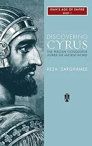 Discovering Cyrus The Persian Conqueror Astride the Ancient World