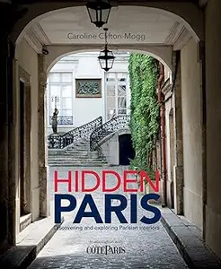 Hidden Paris Discovering and Exploring Parisian Interiors by Caroline Clifton–Mogg