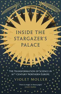 Inside the Stargazer's Palace The Transformation of Science in 16th–Century Europe