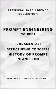 PROMPT ENGINEERING FUNDAMENTALS, STRUCTURING CONCEPTS, HISTORY OF PROMPT ENGINEERING