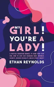 My Girl! You're a Lady! A Positive Parenting Manual to Show Your Teen Girl How to Love Her Changing Body