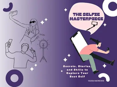 The Selfie Masterpiece Secrets, Stories, and Skills to Capture Your Best Self