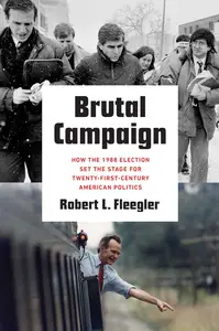 Brutal Campaign How the 1988 Election Set the Stage for Twenty–First–Century American Politics