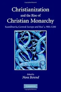 Christianization and the Rise of Christian Monarchy Scandinavia, Central Europe and Rus' c.900–1200