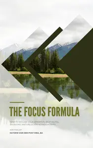 The Focus Formula How to Reclaim Your Attention, Beat Digital Overload, and Unlock Peak Productivity