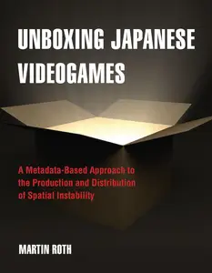 Unboxing Japanese Videogames A Metadata–Based Approach to the Production and Distribution of Spatial Instability