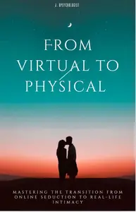 From Virtual to Physical  Mastering the Transition from Online Seduction to Real–Life Intimacy