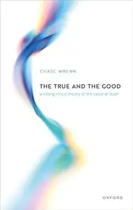 The True and the Good A Strong Virtue Theory of the Value of Truth