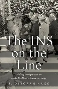 The INS on the Line Making Immigration Law on the US–Mexico Border, 1917–1954