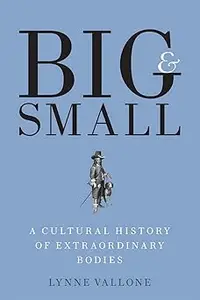 Big and Small A Cultural History of Extraordinary Bodies