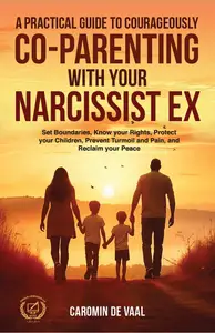 A Practical Guide to Courageously Co–Parenting with your Narcissist Ex