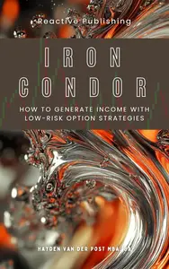 Iron Condor Trading Secrets How to Generate Income with Low–Risk Option Strategies A Comprehensive Guide 2025