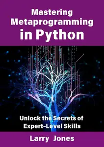 Mastering Metaprogramming in Python Unlock the Secrets of Expert–Level Skills