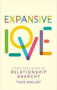 Expansive Love A Practical Guide to Relationship Anarchy