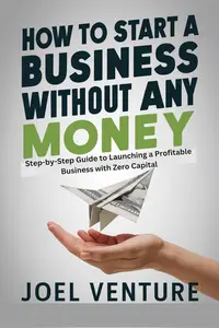 How To Start A Business Without Any Money Step–by–Step Guide to Launching a Profitable Business with Zero Capital